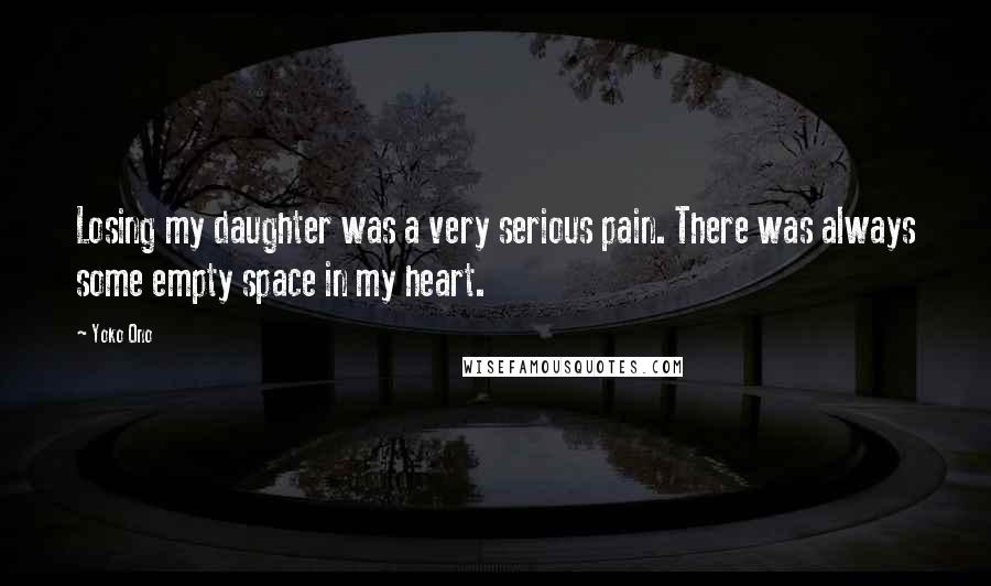 Yoko Ono Quotes: Losing my daughter was a very serious pain. There was always some empty space in my heart.