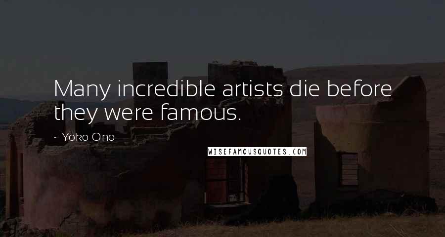 Yoko Ono Quotes: Many incredible artists die before they were famous.