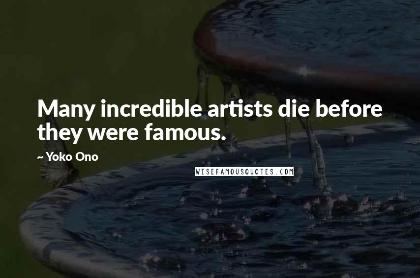 Yoko Ono Quotes: Many incredible artists die before they were famous.