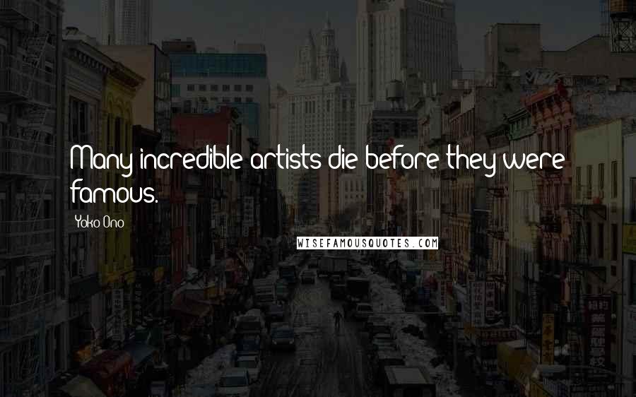 Yoko Ono Quotes: Many incredible artists die before they were famous.