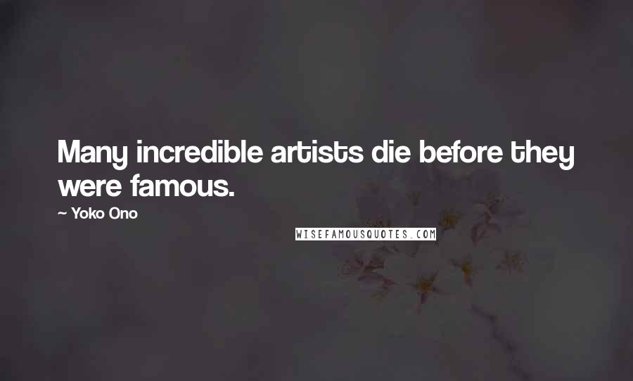 Yoko Ono Quotes: Many incredible artists die before they were famous.