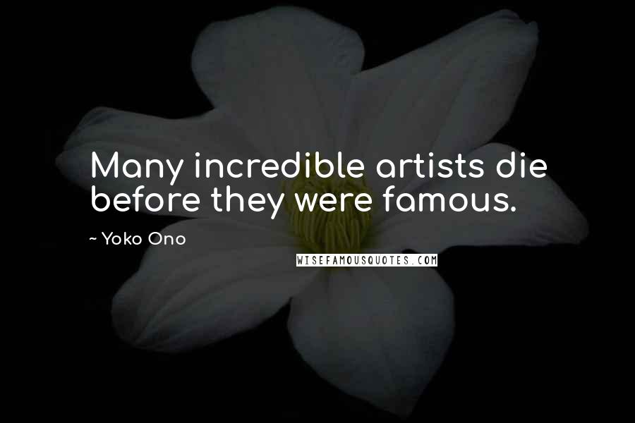 Yoko Ono Quotes: Many incredible artists die before they were famous.