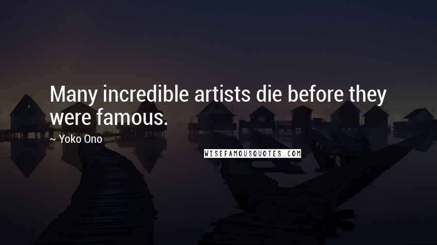 Yoko Ono Quotes: Many incredible artists die before they were famous.