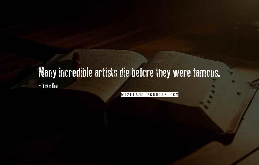 Yoko Ono Quotes: Many incredible artists die before they were famous.