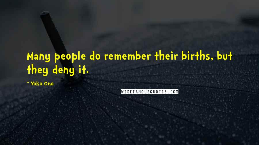 Yoko Ono Quotes: Many people do remember their births, but they deny it.