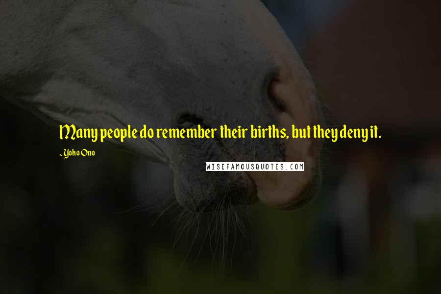 Yoko Ono Quotes: Many people do remember their births, but they deny it.