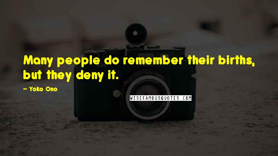Yoko Ono Quotes: Many people do remember their births, but they deny it.