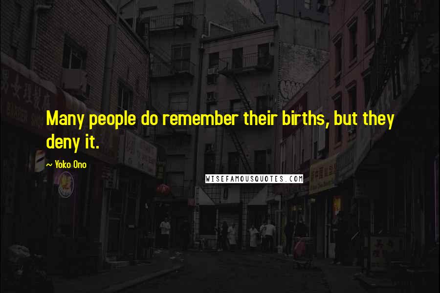 Yoko Ono Quotes: Many people do remember their births, but they deny it.
