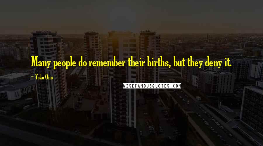 Yoko Ono Quotes: Many people do remember their births, but they deny it.