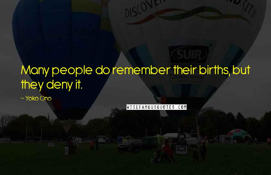 Yoko Ono Quotes: Many people do remember their births, but they deny it.