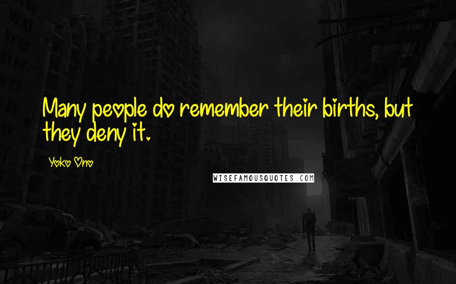 Yoko Ono Quotes: Many people do remember their births, but they deny it.