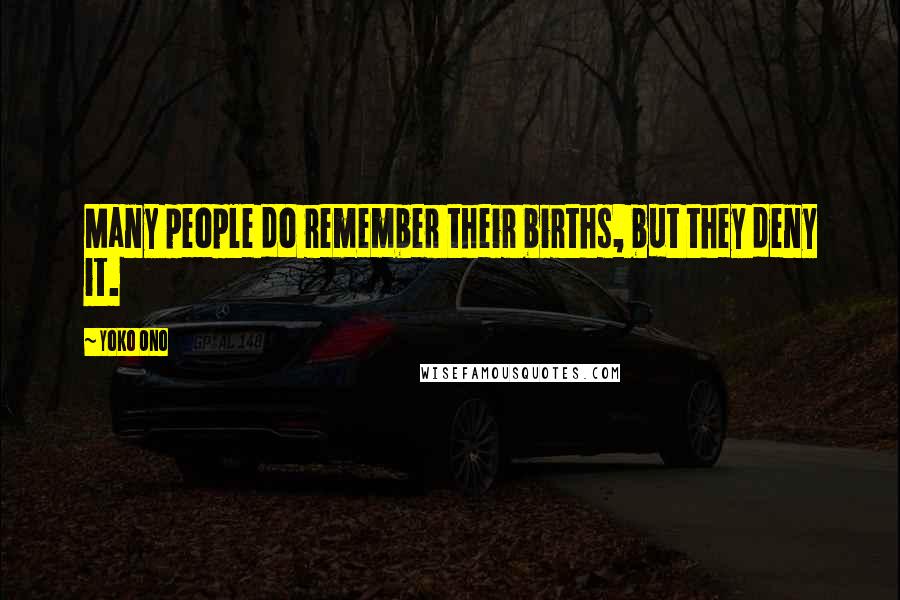 Yoko Ono Quotes: Many people do remember their births, but they deny it.