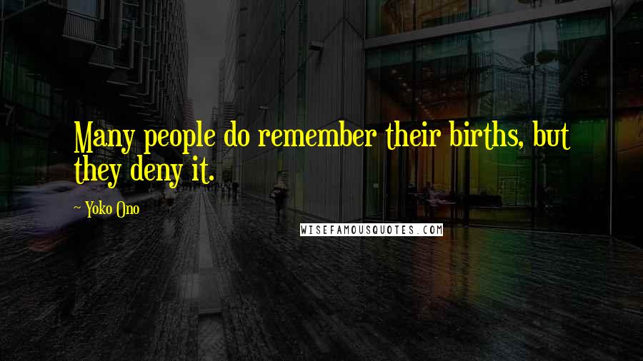 Yoko Ono Quotes: Many people do remember their births, but they deny it.