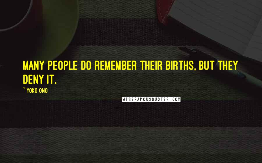 Yoko Ono Quotes: Many people do remember their births, but they deny it.