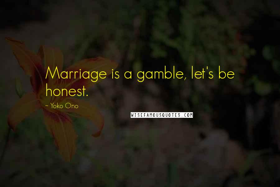 Yoko Ono Quotes: Marriage is a gamble, let's be honest.