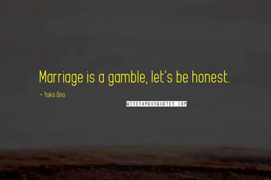 Yoko Ono Quotes: Marriage is a gamble, let's be honest.