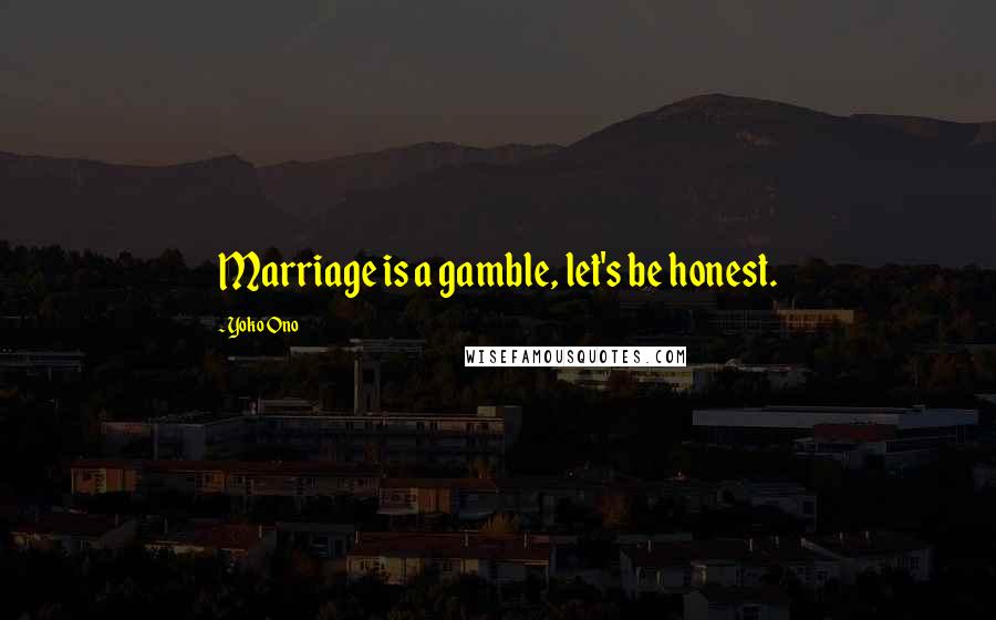Yoko Ono Quotes: Marriage is a gamble, let's be honest.