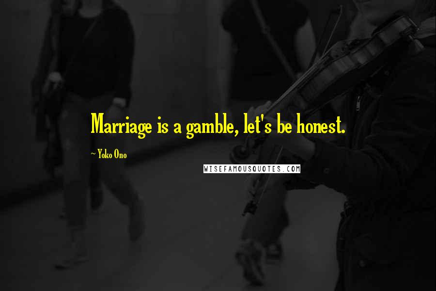Yoko Ono Quotes: Marriage is a gamble, let's be honest.