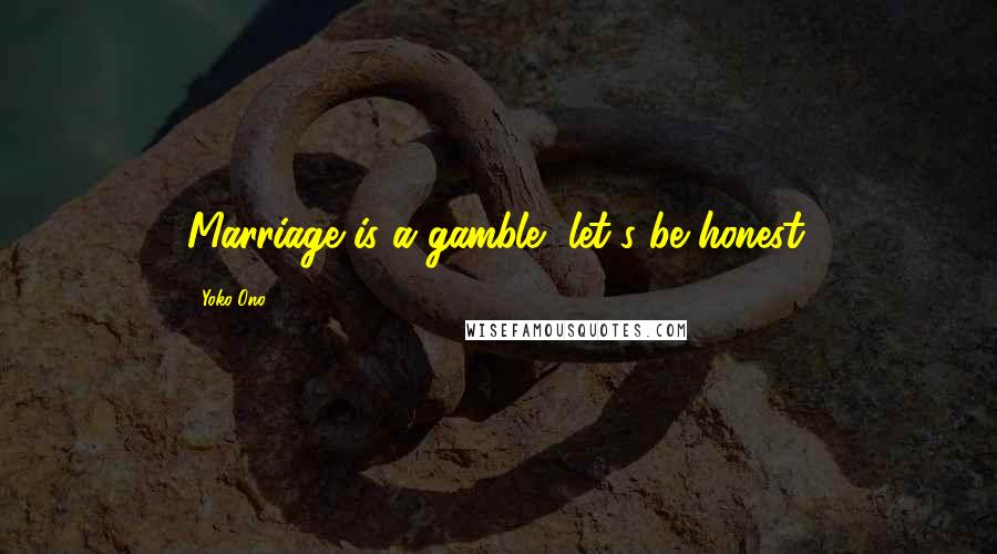 Yoko Ono Quotes: Marriage is a gamble, let's be honest.