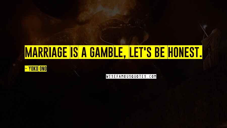 Yoko Ono Quotes: Marriage is a gamble, let's be honest.