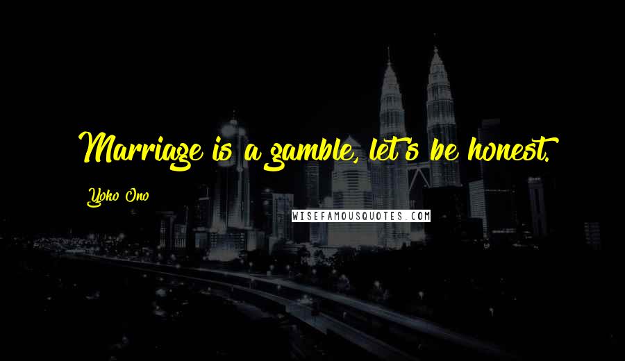 Yoko Ono Quotes: Marriage is a gamble, let's be honest.