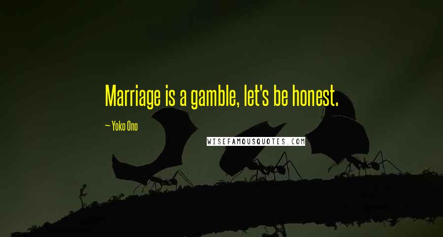 Yoko Ono Quotes: Marriage is a gamble, let's be honest.