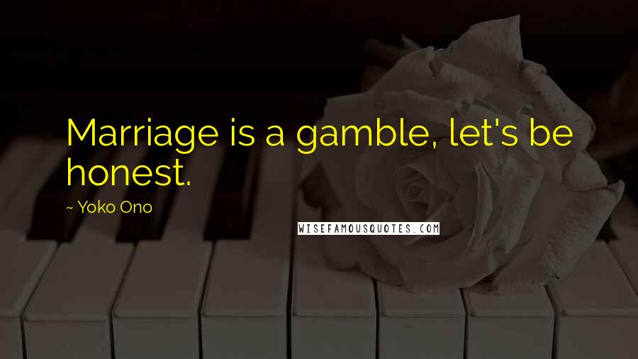 Yoko Ono Quotes: Marriage is a gamble, let's be honest.