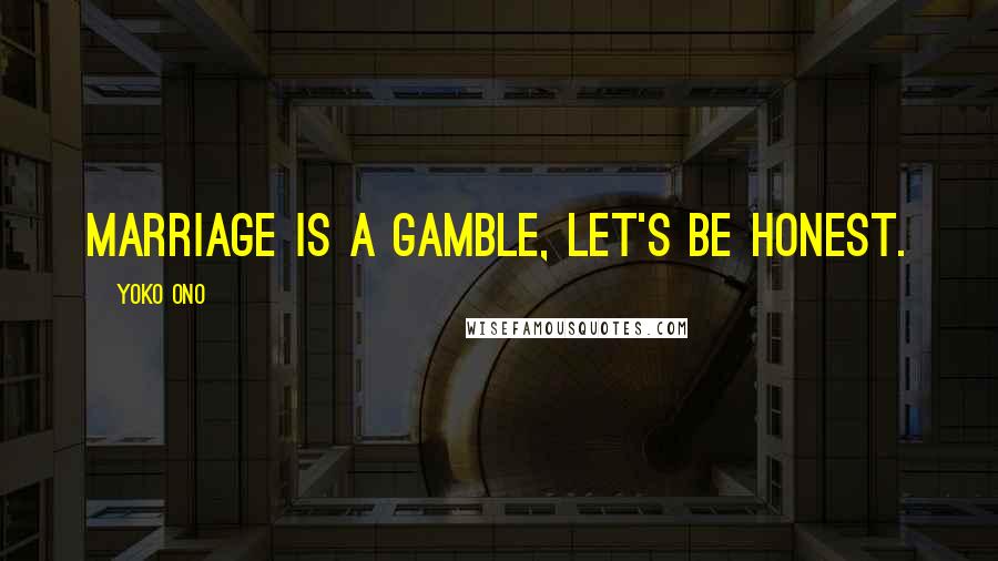 Yoko Ono Quotes: Marriage is a gamble, let's be honest.