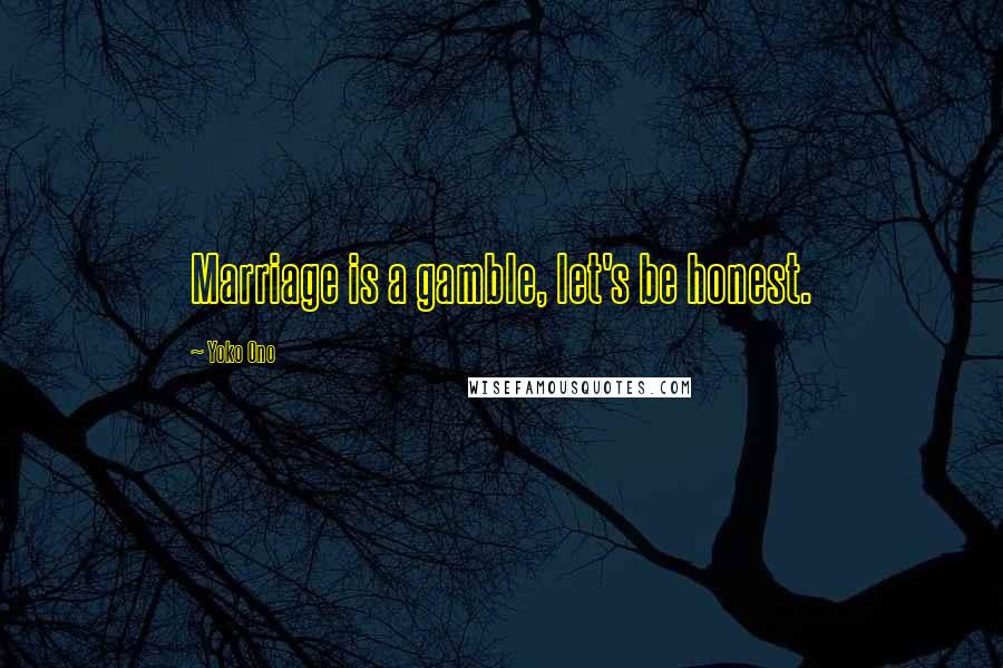 Yoko Ono Quotes: Marriage is a gamble, let's be honest.