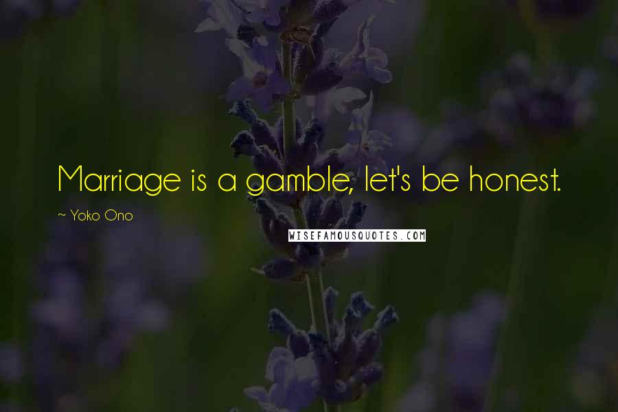 Yoko Ono Quotes: Marriage is a gamble, let's be honest.