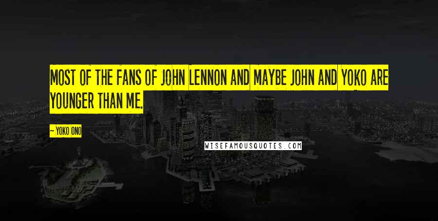 Yoko Ono Quotes: Most of the fans of John Lennon and maybe John and Yoko are younger than me.