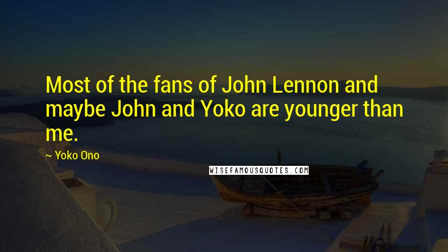 Yoko Ono Quotes: Most of the fans of John Lennon and maybe John and Yoko are younger than me.