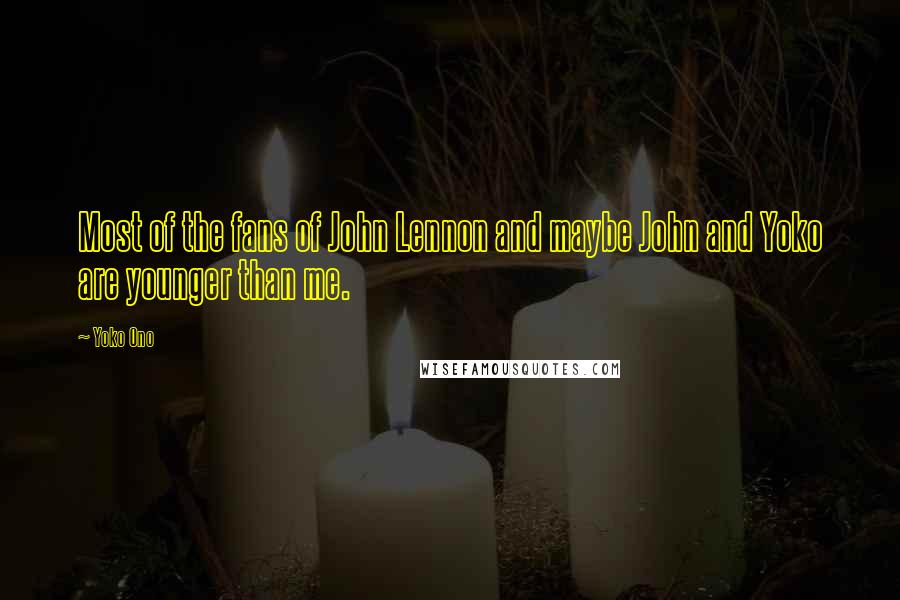 Yoko Ono Quotes: Most of the fans of John Lennon and maybe John and Yoko are younger than me.