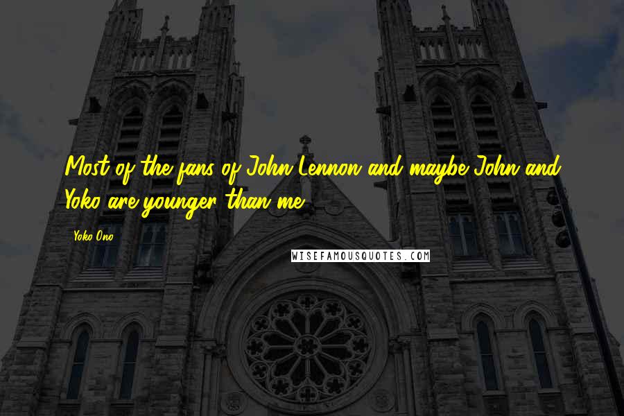Yoko Ono Quotes: Most of the fans of John Lennon and maybe John and Yoko are younger than me.
