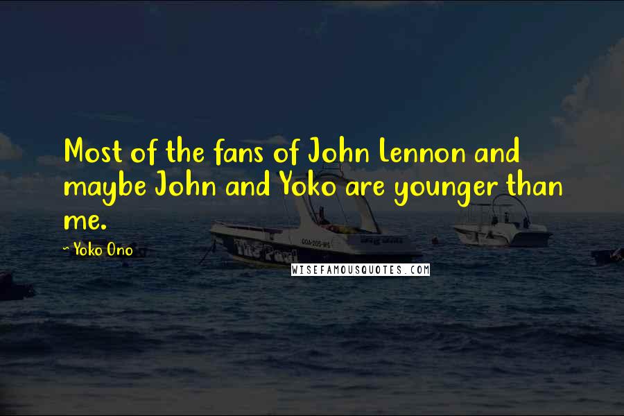 Yoko Ono Quotes: Most of the fans of John Lennon and maybe John and Yoko are younger than me.