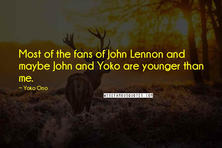 Yoko Ono Quotes: Most of the fans of John Lennon and maybe John and Yoko are younger than me.