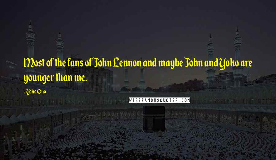 Yoko Ono Quotes: Most of the fans of John Lennon and maybe John and Yoko are younger than me.