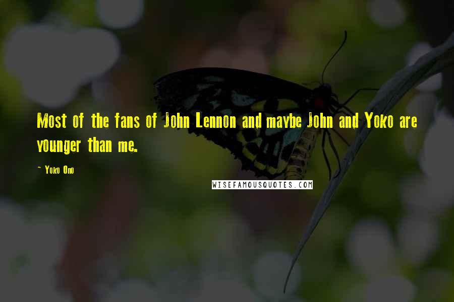 Yoko Ono Quotes: Most of the fans of John Lennon and maybe John and Yoko are younger than me.