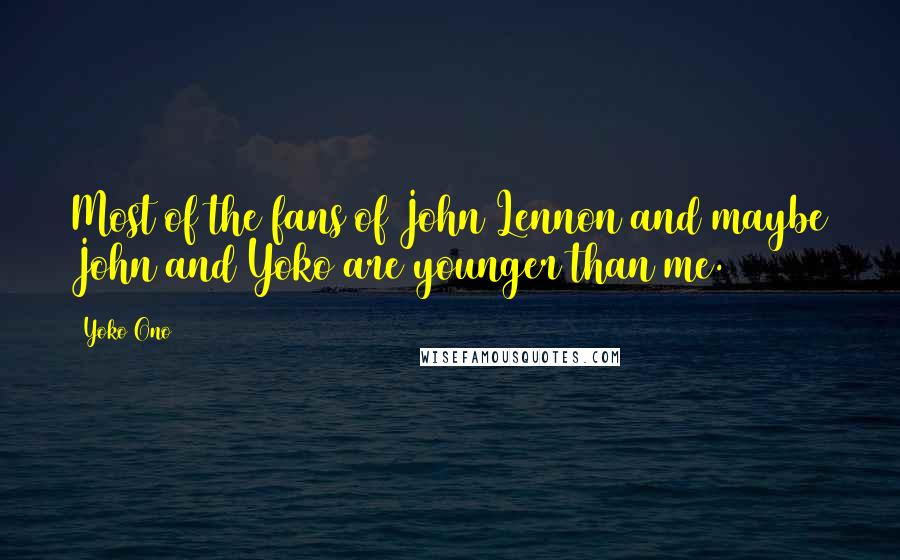 Yoko Ono Quotes: Most of the fans of John Lennon and maybe John and Yoko are younger than me.