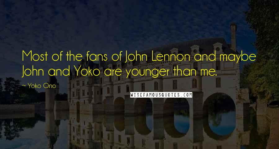 Yoko Ono Quotes: Most of the fans of John Lennon and maybe John and Yoko are younger than me.