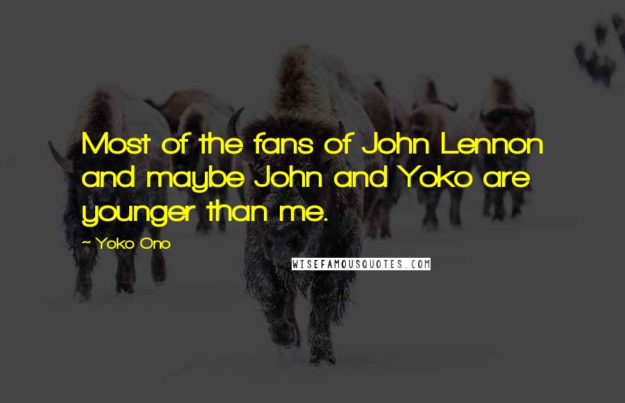 Yoko Ono Quotes: Most of the fans of John Lennon and maybe John and Yoko are younger than me.