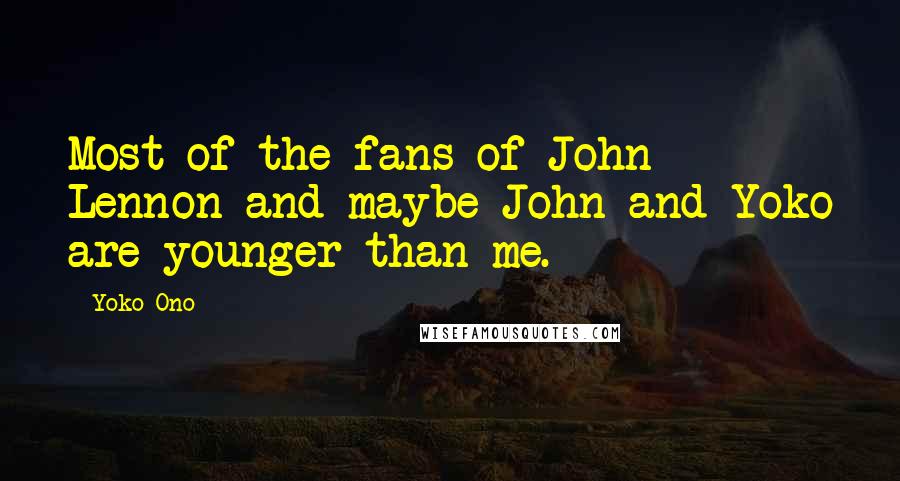 Yoko Ono Quotes: Most of the fans of John Lennon and maybe John and Yoko are younger than me.