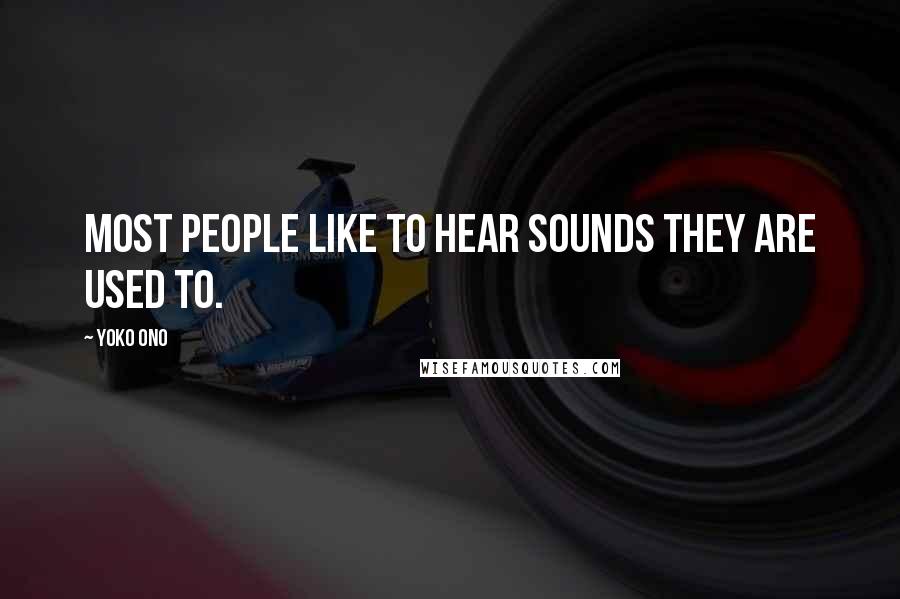 Yoko Ono Quotes: Most people like to hear sounds they are used to.