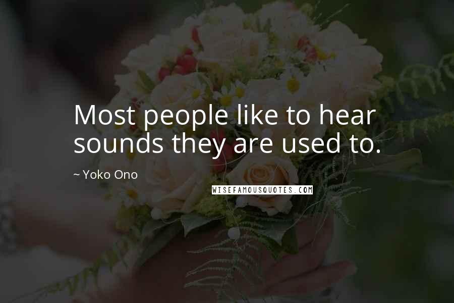 Yoko Ono Quotes: Most people like to hear sounds they are used to.