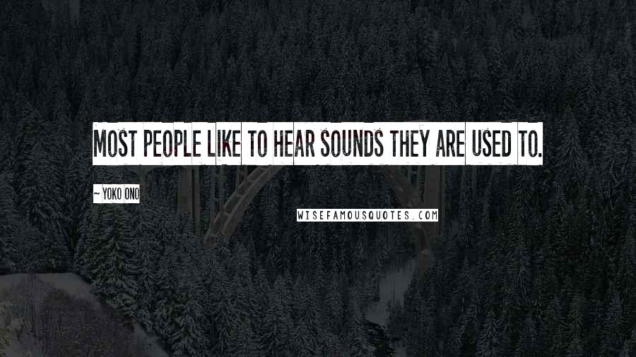 Yoko Ono Quotes: Most people like to hear sounds they are used to.
