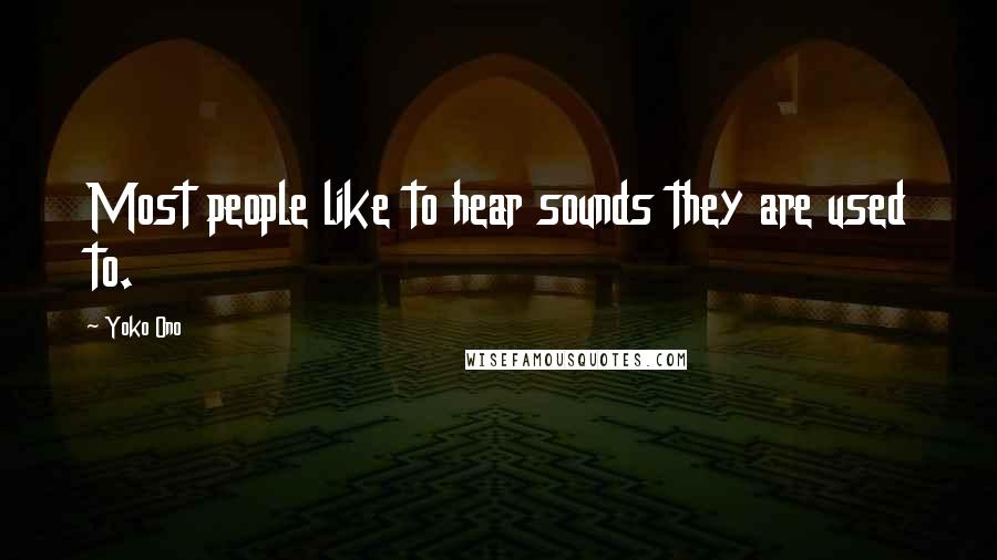 Yoko Ono Quotes: Most people like to hear sounds they are used to.