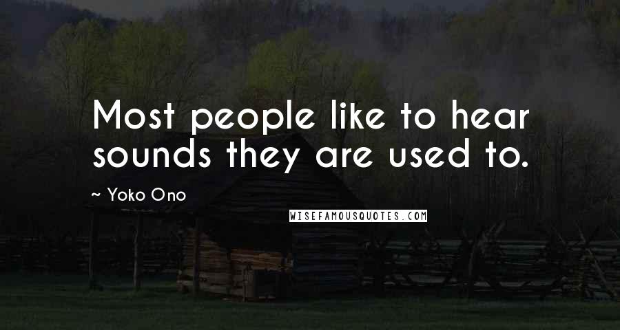 Yoko Ono Quotes: Most people like to hear sounds they are used to.