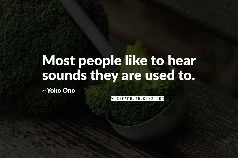 Yoko Ono Quotes: Most people like to hear sounds they are used to.