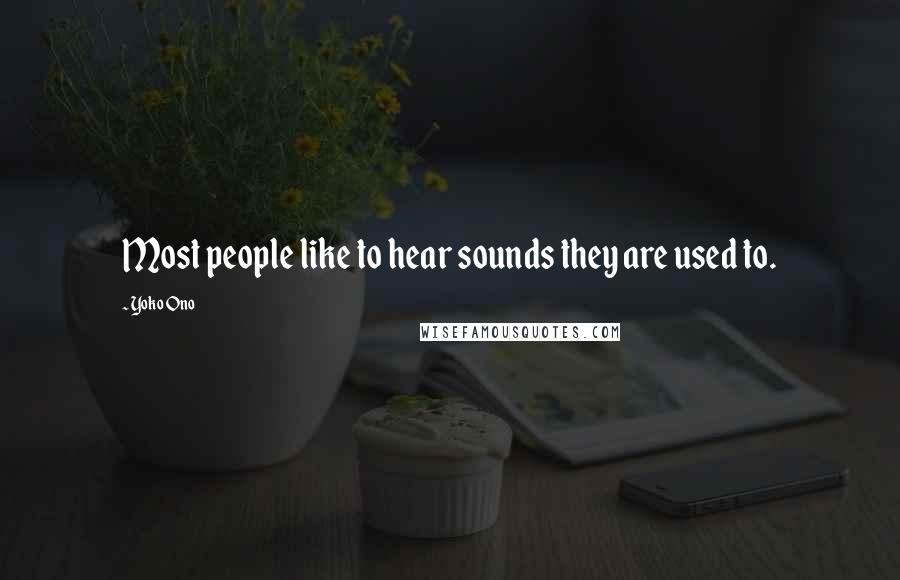 Yoko Ono Quotes: Most people like to hear sounds they are used to.