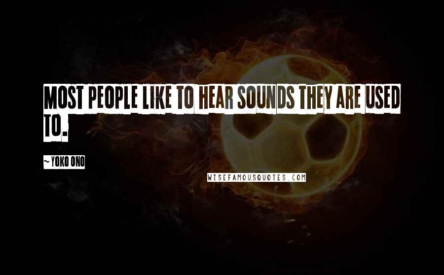 Yoko Ono Quotes: Most people like to hear sounds they are used to.